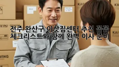 전주 완산구 이삿짐센터 추천: 꼼꼼 체크리스트와 함께 완벽 이사 준비!