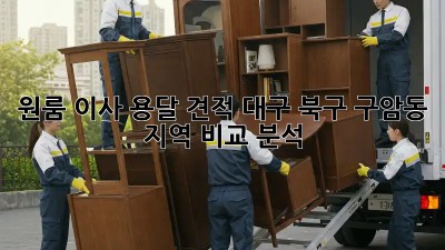 원룸 이사 용달 견적: 대구 북구 구암동 지역 비교 분석