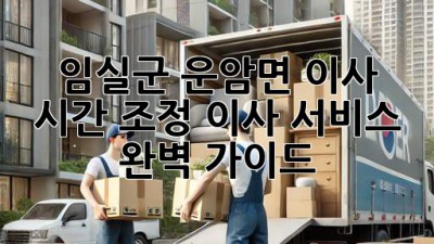 임실군 운암면 이사 시간 조정, 이사 서비스 완벽 가이드
