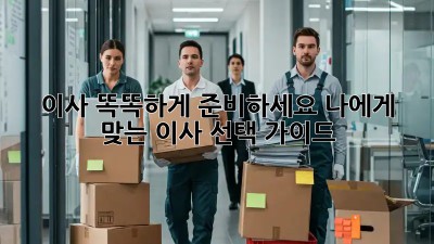 이사, 똑똑하게 준비하세요! 나에게 맞는 이사 선택 가이드