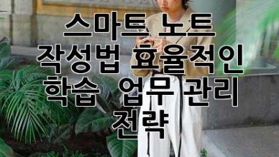스마트 노트 작성법: 효율적인 학습 & 업무 관리 전략