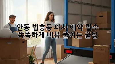안동 법흥동 이사, ⏰예약 필수! 똑똑하게 비용 줄이는 꿀팁🍯